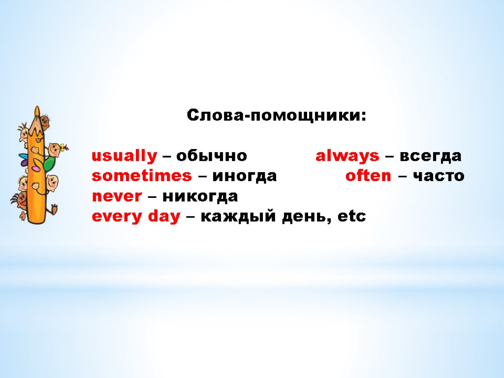 Слова-помощники: usually – обычно always – всегда sometimes – иногда often – часто never